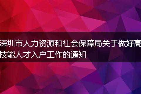 深圳市人力资源和社会保障局关于做好高技能人才入户工作的通知