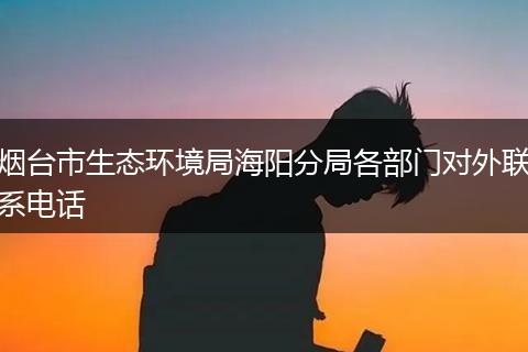 烟台市生态环境局海阳分局各部门对外联系电话