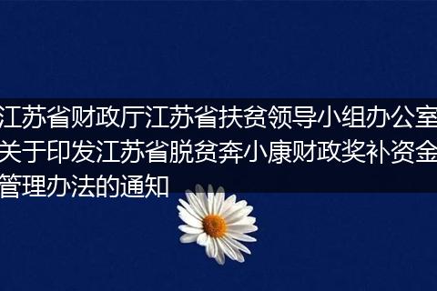 江苏省财政厅江苏省扶贫领导小组办公室关于印发江苏省脱贫奔小康财政奖补资金管理办法的通知