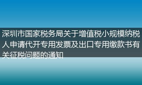 深圳市国家税务局关于增值税小规模纳税人申请代开专用发票及出口专用缴款书有关征税问题的通知