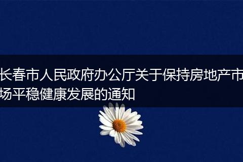长春市人民政府办公厅关于保持房地产市场平稳健康发展的通知
