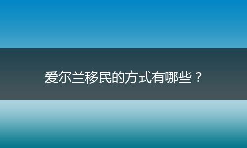 爱尔兰移民的方式有哪些？