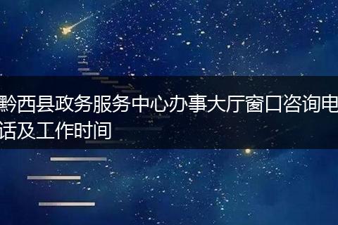 黔西县政务服务中心办事大厅窗口咨询电话及工作时间