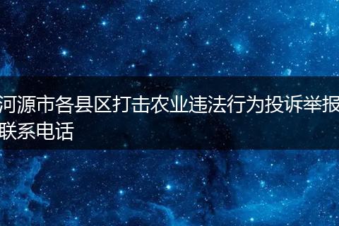 河源市各县区打击农业违法行为投诉举报联系电话