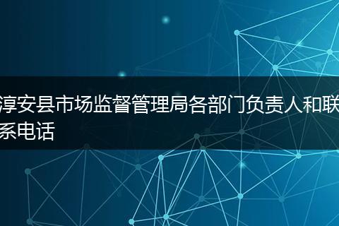 淳安县市场监督管理局各部门负责人和联系电话