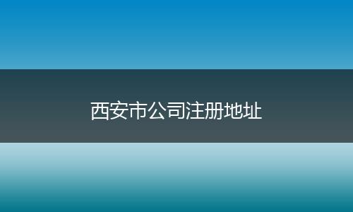 西安市公司注册地址