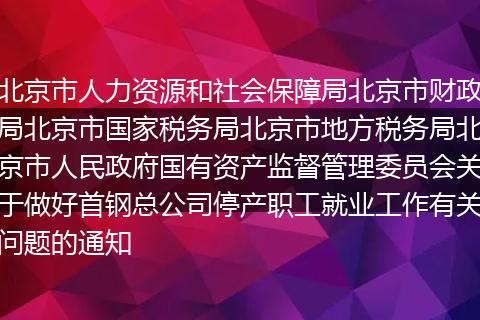 北京市人力资源和社会保障局北京市财政局北京市国家税务局北京市地方税务局北京市人民政府国有资产监督管理委员会关于做好首钢总公司停产职工就业工作有关问题的通知