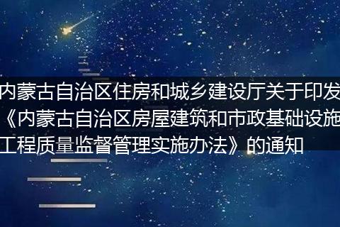 内蒙古自治区住房和城乡建设厅关于印发《内蒙古自治区房屋建筑和市政基础设施工程质量监督管理实施办法》的通知