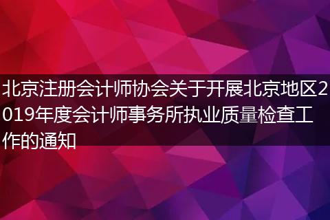 北京注册会计师协会关于开展北京地区2019年度会计师事务所执业质量检查工作的通知