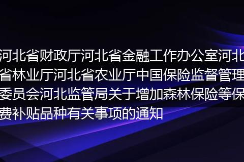 河北省财政厅河北省金融工作办公室河北省林业厅河北省农业厅中国保险监督管理委员会河北监管局关于增加森林保险等保费补贴品种有关事项的通知