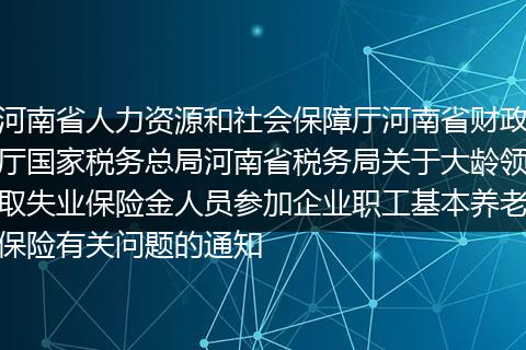 河南省人力资源和社会保障厅河南省财政厅国家税务总局河南省税务局关于大龄领取失业保险金人员参加企业职工基本养老保险有关问题的通知