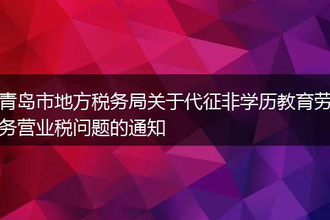 青岛市地方税务局关于代征非学历教育劳务营业税问题的通知