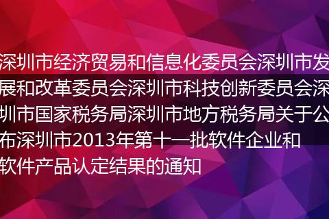 深圳市经济贸易和信息化委员会深圳市发展和改革委员会深圳市科技创新委员会深圳市国家税务局深圳市地方税务局关于公布深圳市2013年第十一批软件企业和软件产品认定结果的通知