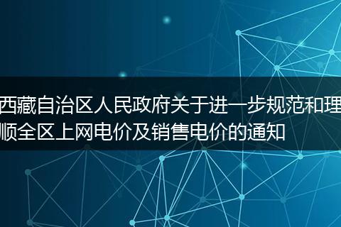 西藏自治区人民政府关于进一步规范和理顺全区上网电价及销售电价的通知
