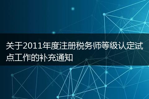 关于2011年度注册税务师等级认定试点工作的补充通知