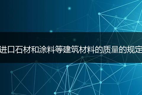 进口石材和涂料等建筑材料的质量的规定