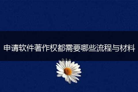 申请软件著作权都需要哪些流程与材料