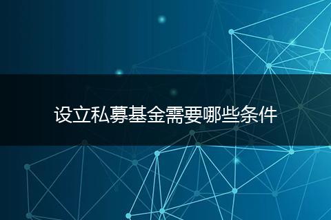 设立私募基金需要哪些条件
