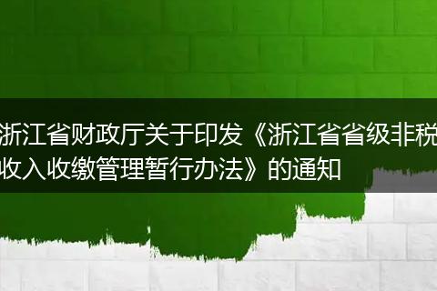 浙江省财政厅关于印发《浙江省省级非税收入收缴管理暂行办法》的通知
