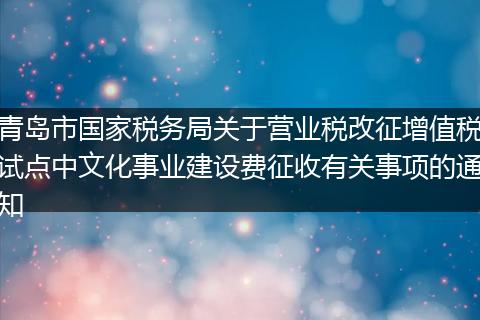 青岛市国家税务局关于营业税改征增值税试点中文化事业建设费征收有关事项的通知