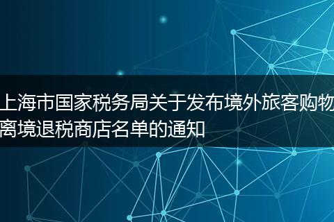 上海市国家税务局关于发布境外旅客购物离境退税商店名单的通知
