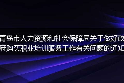 青岛市人力资源和社会保障局关于做好政府购买职业培训服务工作有关问题的通知