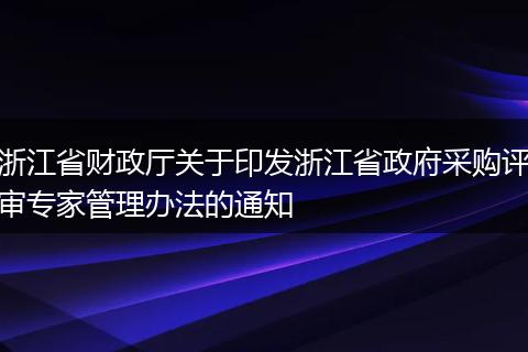 浙江省财政厅关于印发浙江省政府采购评审专家管理办法的通知