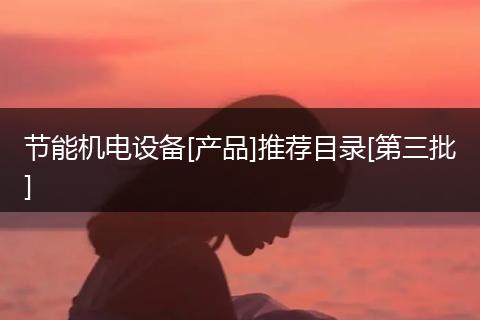 节能机电设备[产品]推荐目录[第三批]