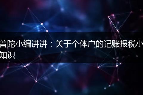 普陀小编讲讲：关于个体户的记账报税小知识