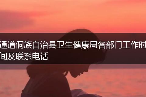 通道侗族自治县卫生健康局各部门工作时间及联系电话