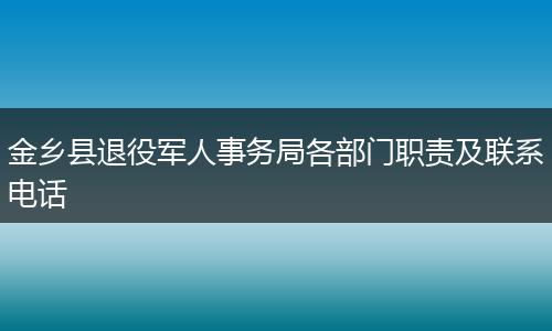 金乡县退役军人事务局各部门职责及联系电话