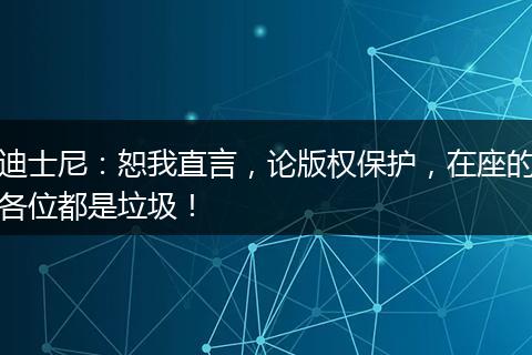 迪士尼：恕我直言，论版权保护，在座的各位都是垃圾！