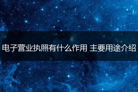 电子营业执照有什么作用 主要用途介绍