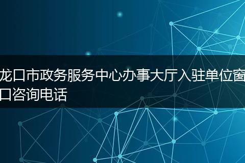 龙口市政务服务中心办事大厅入驻单位窗口咨询电话