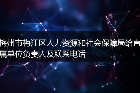 梅州市梅江区人力资源和社会保障局给直属单位负责人及联系电话