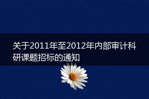 关于2011年至2012年内部审计科研课题招标的通知