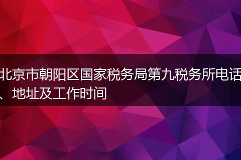 北京市朝阳区国家税务局第九税务所电话、地址及工作时间