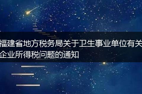福建省地方税务局关于卫生事业单位有关企业所得税问题的通知