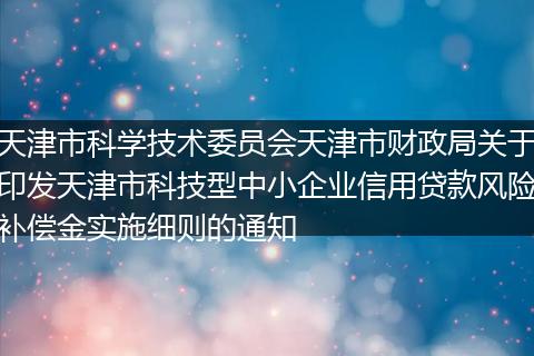 天津市科学技术委员会天津市财政局关于印发天津市科技型中小企业信用贷款风险补偿金实施细则的通知