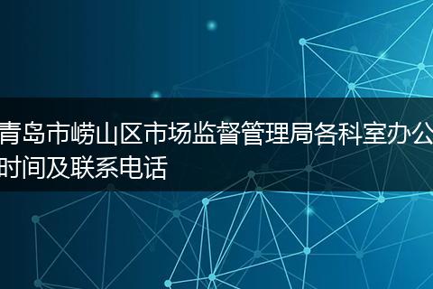 青岛市崂山区市场监督管理局各科室办公时间及联系电话