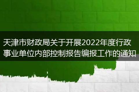 天津市财政局关于开展2022年度行政事业单位内部控制报告编报工作的通知