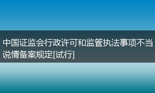 中国证监会行政许可和监管执法事项不当说情备案规定[试行]
