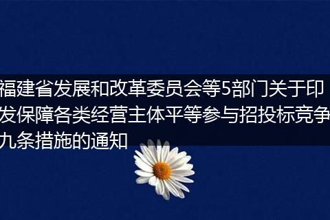 福建省发展和改革委员会等5部门关于印发保障各类经营主体平等参与招投标竞争九条措施的通知