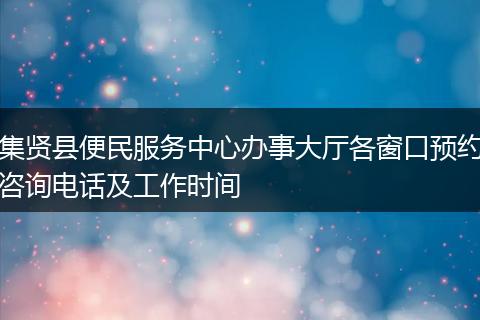 集贤县便民服务中心办事大厅各窗口预约咨询电话及工作时间