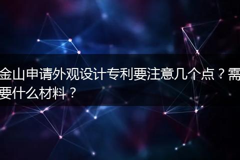 金山申请外观设计专利要注意几个点？需要什么材料？
