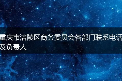 重庆市涪陵区商务委员会各部门联系电话及负责人