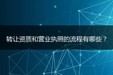 转让资质和营业执照的流程有哪些？