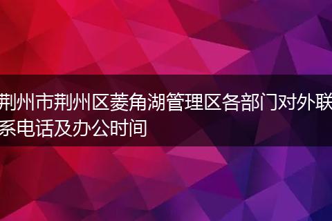 荆州市荆州区菱角湖管理区各部门对外联系电话及办公时间