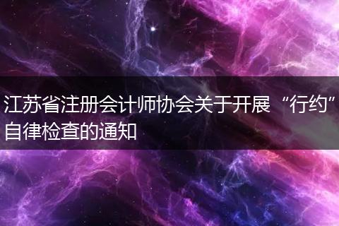 江苏省注册会计师协会关于开展“行约”自律检查的通知