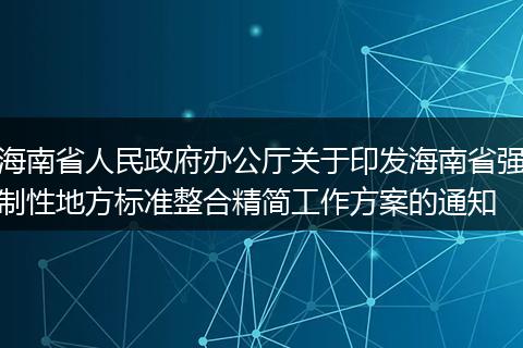 海南省人民政府办公厅关于印发海南省强制性地方标准整合精简工作方案的通知